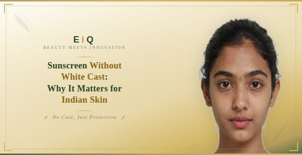 Sunscreen Without White Cast Why It Matters for Indian Skin